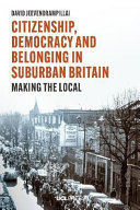 Citizenship, democracy and belonging in suburban Britain : making the local /