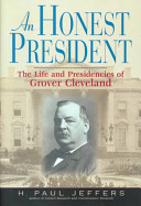 An honest president : the life and presidencies of Grover Cleveland /