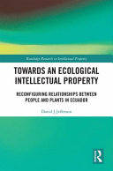 Towards an ecological intellectual property : reconfiguring relationships between people and plants in Ecuador /