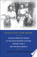 Fighting for hope : African American troops of the 93rd Infantry Division in World War II and postwar America /