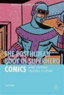 The posthuman body in superhero comics : human, superhuman, transhuman, post/human /