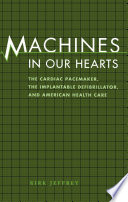 Machines in our hearts : the cardiac pacemaker, the implantable defibrillator, and American health care /