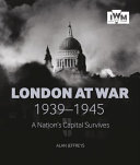 London at war, 1939-1945 : a nation's capital survives /