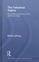 The industrial vagina : the political economy of the global sex trade /