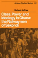 Class, power, and ideology in Ghana : the railwaymen of Sekondi /