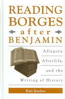 Reading Borges after Benjamin : allegory, afterlife, and the writing of history /