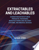 Extractables and leachables : characterization of drug products, packaging, manufacturing and delivery systems, and medical devices /