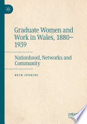 Graduate Women and Work in Wales, 1880-1939 : Nationhood, Networks and Community /