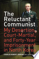 The reluctant communist : my desertion, court-martial, and forty-year imprisonment in North Korea / Charles Robert Jenkins ; with Jim Frederick.