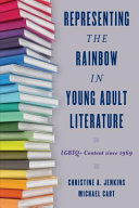 Representing the rainbow in young adult literature : LGBTQ+ content since 1969 /