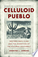 Celluloid pueblo : Western Ways films and the invention of the postwar Southwest /