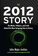 The 2012 story : the myths, fallacies, and truth behind the most intriguing date in history /