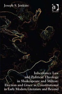 Inheritance law and political theology in Shakespeare and Milton : election and grace as constitutional in early modern literature and beyond /