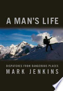 A man's life : dispatches from dangerous places /