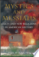 Mystics and messiahs : cults and new religions in American history /