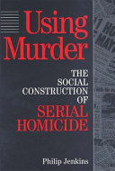 Using murder : the social construction of serial homicide /