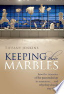 Keeping their marbles : how the treasures of the past ended up in museums... and why they should stay there /