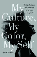 My culture, my color, my self : heritage, resilience, and community in the lives of young adults /