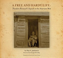 A free and hardy life : Theodore Roosevelt's sojourn in the American West /
