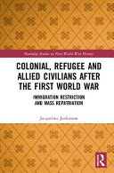 Colonial, refugee and allied civilians after the First World War : immigration restriction and mass repatriation /