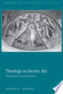 Theology as ascetic act : disciplining Christian discourse /