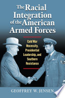 The racial integration of the American armed forces : Cold War necessity, presidential leadership, and Southern resistance /
