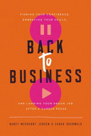 Back to business : finding your confidence, embracing your skills, and landing your dream job after a career pause /