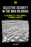 Selective security in the war on drugs : the coloniality of state power in Colombia and Mexico /