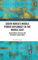 South Korea's middle power diplomacy in the Middle East : development, political and diplomatic trajectories /