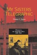 My sisters telegraphic : women in the telegraph office, 1846-1950 /