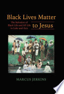 Black Lives Matter to Jesus : The Salvation of Black Life and All Life in Luke and Acts.