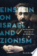Einstein on Israel and Zionism : his provocative ideas about the Middle East /