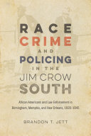 Race, crime, and policing in the Jim Crow South : African Americans and law enforcement in Birmingham, Memphis, and New Orleans, 1920-1945 /