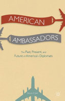 American ambassadors : the past, present, and future of America's diplomats /