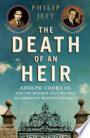 The death of an heir : Adolph Coors III and the murder that rocked an American brewing dynasty /