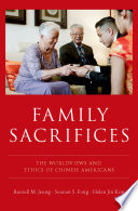 Family sacrifices : the worldviews and ethics of Chinese Americans /