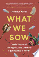 What we sow : on the personal, ecological, and cultural significance of seeds /