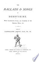 The ballads & songs of Derbyshire. : With illustrative notes, and examples of the original music, etc.