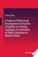 A study on professional development of teachers of English as a foreign language in institutions of higher education in western China /