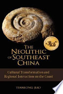 The neolithic of southeast China : cultural transformation and regional interaction on the coast /
