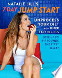 Natalie Jill's 7-day jump start : unprocess your diet with super easy recipes and lose up to 5-7 pounds the first week /