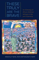 These truly are the brave : an anthology of African American writings on war and citizenship /