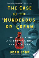 The case of the murderous Dr. Cream : the hunt for a Victorian era serial killer /