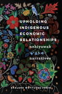 Upholding Indigenous economic relationships : Nehiyawak narratives /