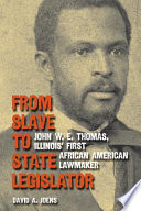 From slave to state legislator : John W. E. Thomas, Illinois' first African American lawmaker /