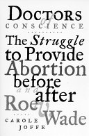 Doctors of conscience : the struggle to provide abortion before and after Roe v. Wade /