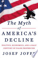 The myth of America's decline : politics, economics, and a half century of false prophecies /