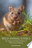 Wild animal ethics : the moral and political problem of wild animal suffering /
