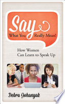 Say what you really mean! : how women can learn to speak up /