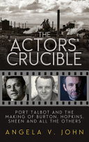 The actors' crucible : Port Talbot and the making of Burton, Hopkins, Sheen and all the others /